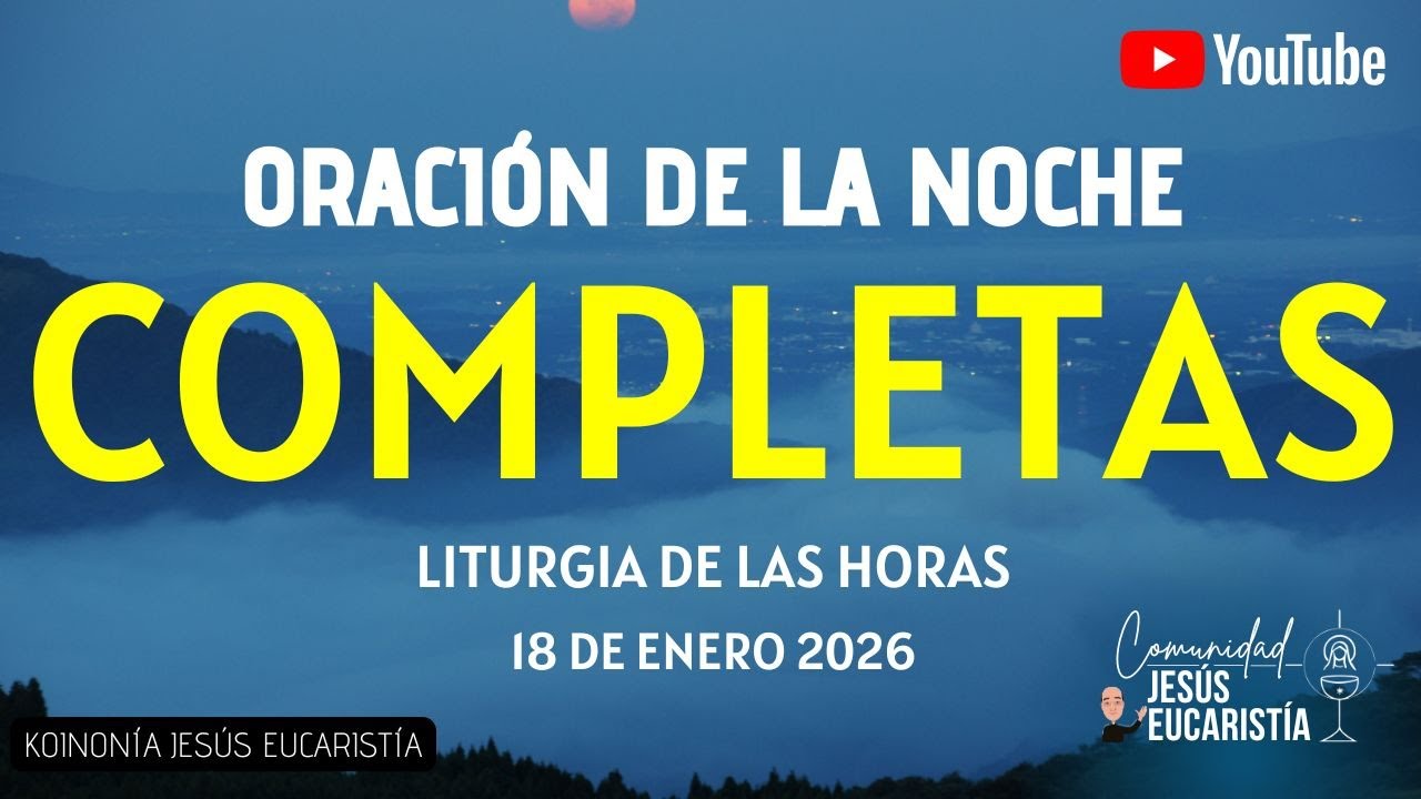 COMPLETAS DE HOY, DOMINGO 18 DE ENERO 2026. ORACIÓN DE LA NOCHE