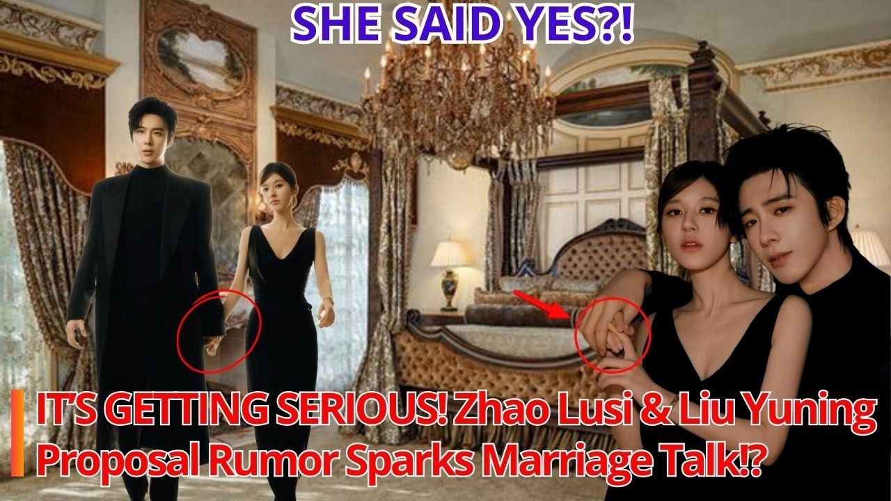 IT&rsquo;S GETTING SERIOUS! Zhao Lusi & Liu Yuning Proposal Rumor Sparks Marriage Talk!?