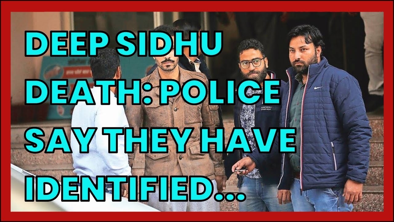 DEEP SIDHU DEATH: POLICE SAY THEY HAVE IDENTIFIED TRUCK DRIVER. EXPECT ARREST SOON