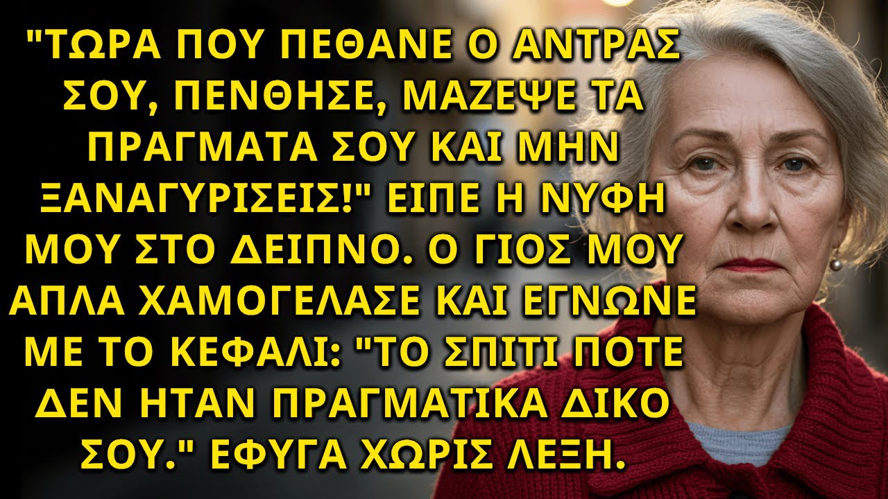 ΤΩΡΑ ΠΟΥ ΠΕΘΑΝΕ Ο ΑΝΤΡΑΣ ΣΟΥ, ΠΕΝΘΗΣΕ, ΜΑΖΕΨΕ ΤΑ ΠΡΑΓΜΑΤΑ ΣΟΥ ΚΑΙ ΜΗΝ ΞΑΝΑΓΥΡΙΣΕΙΣ – ΕΙΠΕ Η ΝΥΦΗ ΜΟΥ