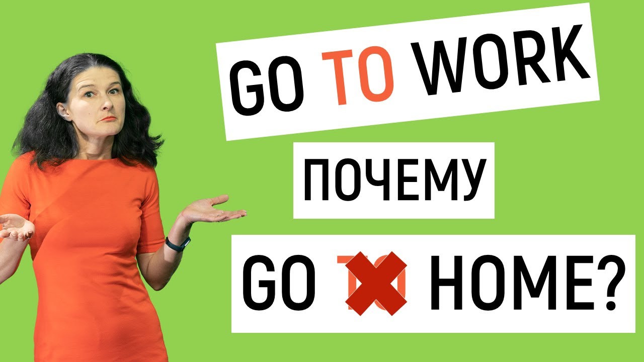 Почему go TO work, но go home? Когда нужен и не нужен TO?