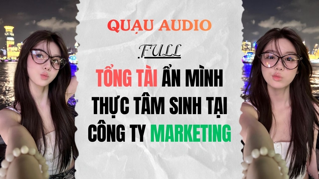 Full Audio | Tổng Tài Ẩn Mình Thực Tâm Sinh Tại Công Ty Marketing | Quạu Audio
