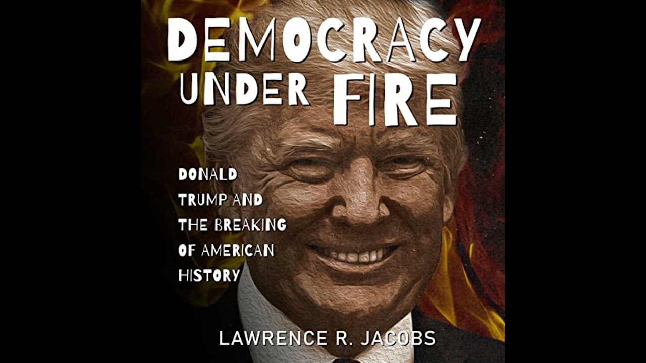 Democracy Under Fire: Donald Trump and the Breaking of American History by Lawrence R. Jacobs
