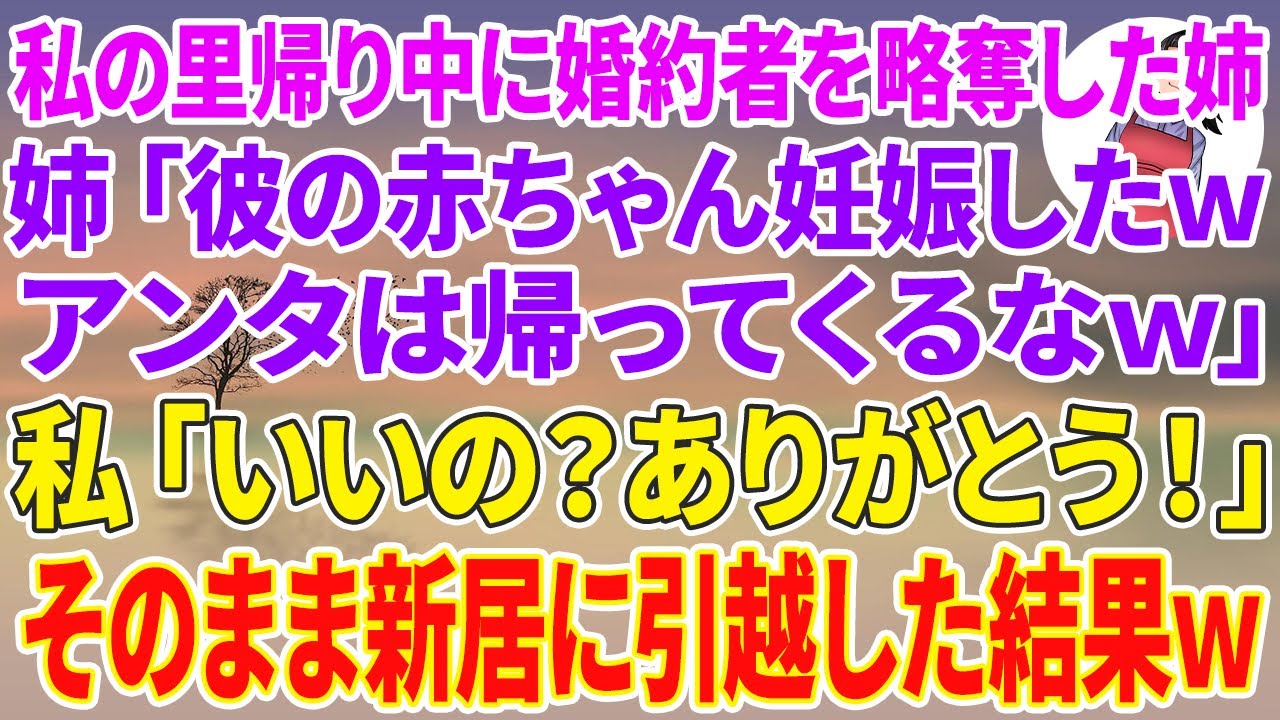 【スカッとする話】私の里帰り中に医者の婚約者を略奪した姉から連絡「彼の赤ちゃん妊娠したwアンタは帰ってくるなw」私「いいの？有り難う！」そのまま新居に引越した結果w
