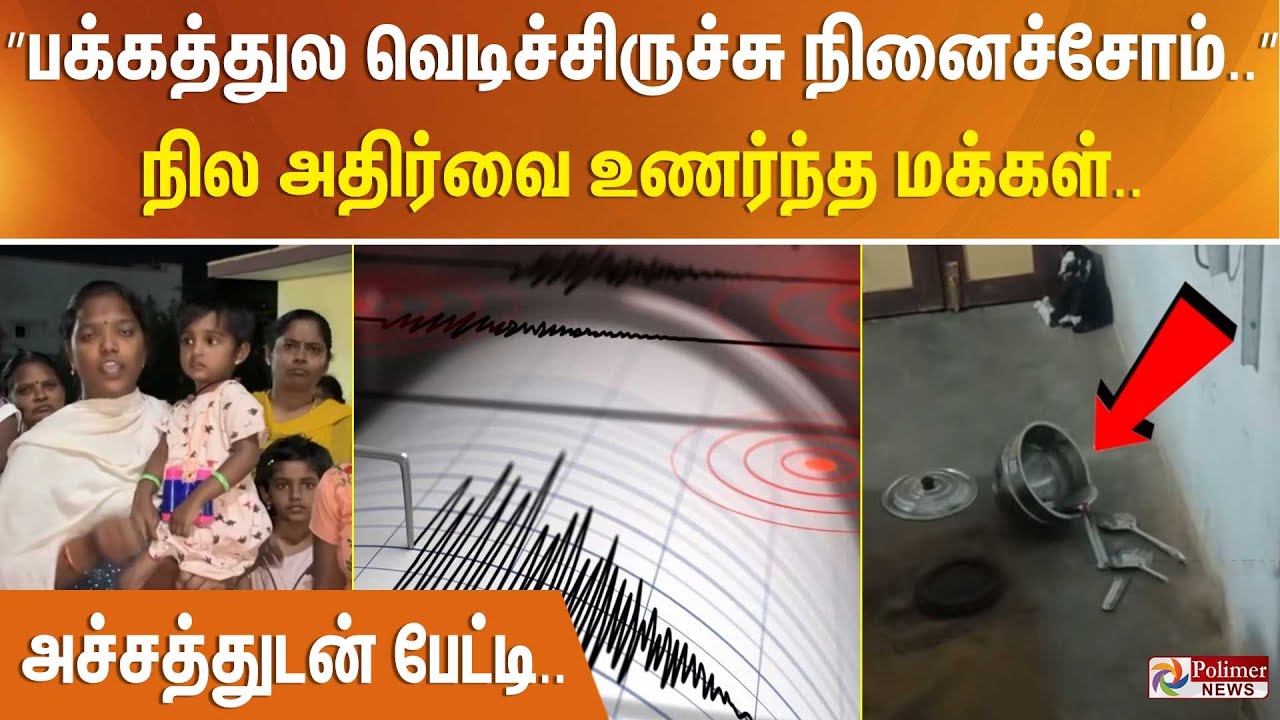 ”பக்கத்துல Fire House வெடிச்சிருச்சு நினைச்சோம்..” நில அதிர்வை உணர்ந்த மக்கள்.. அச்சத்துடன் பேட்டி..
