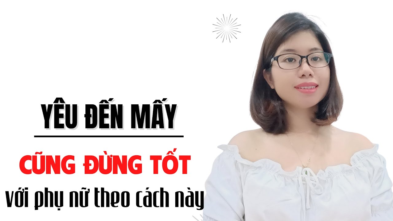 Đàn ông dại lắm mới tốt với phụ nữ 3 điều này