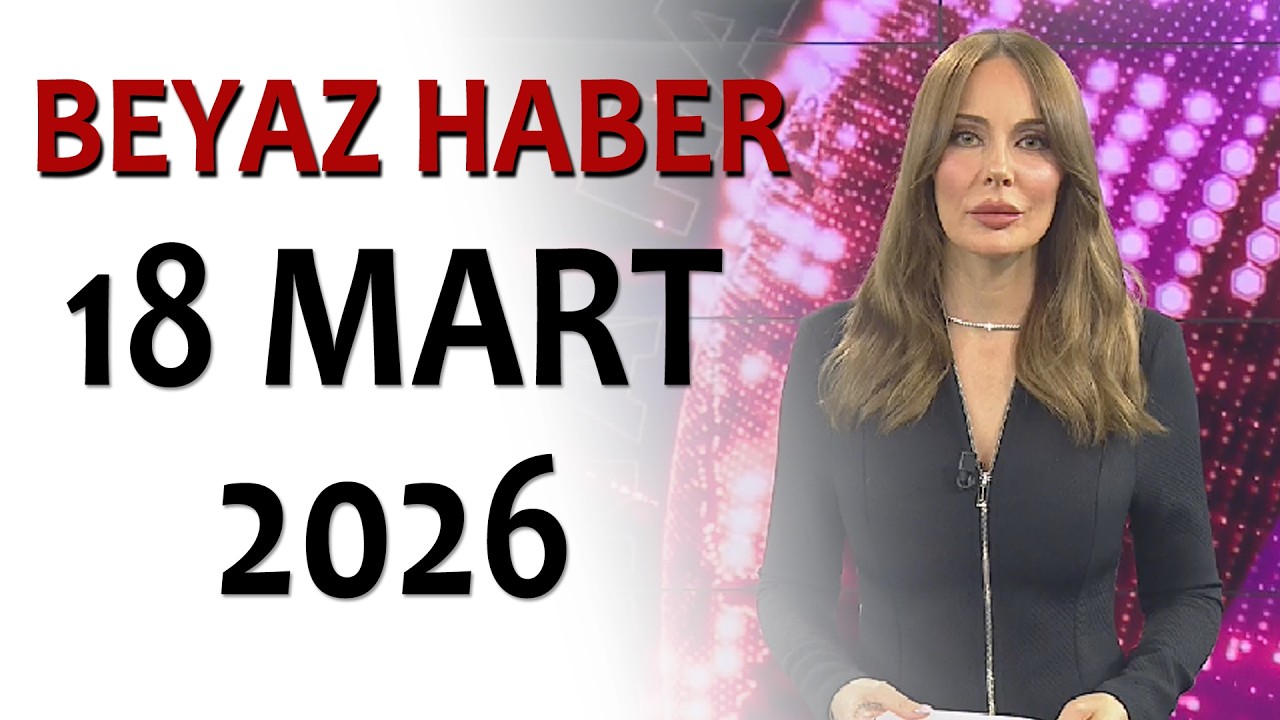 BEYAZ HABER 18 MART 2026