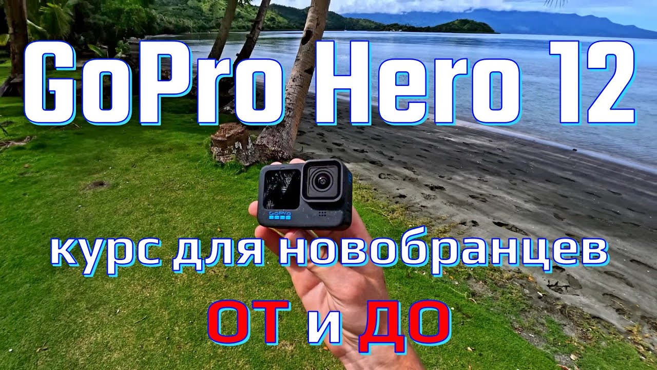 GoPro Hero 12 - полный курс для новобранцев ОТ и ДО
