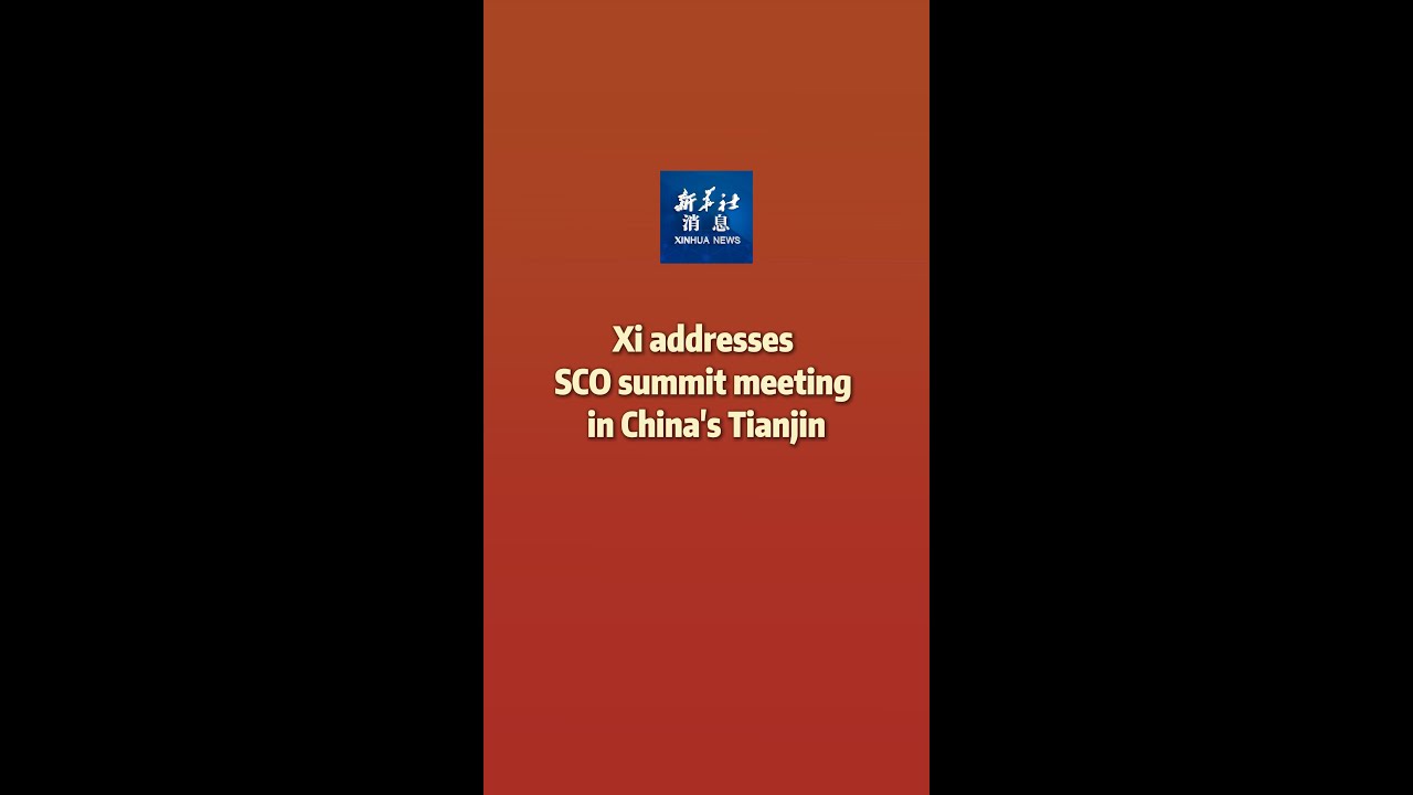 Xinhua News | Xi addresses SCO summit meeting in China's Tianjin