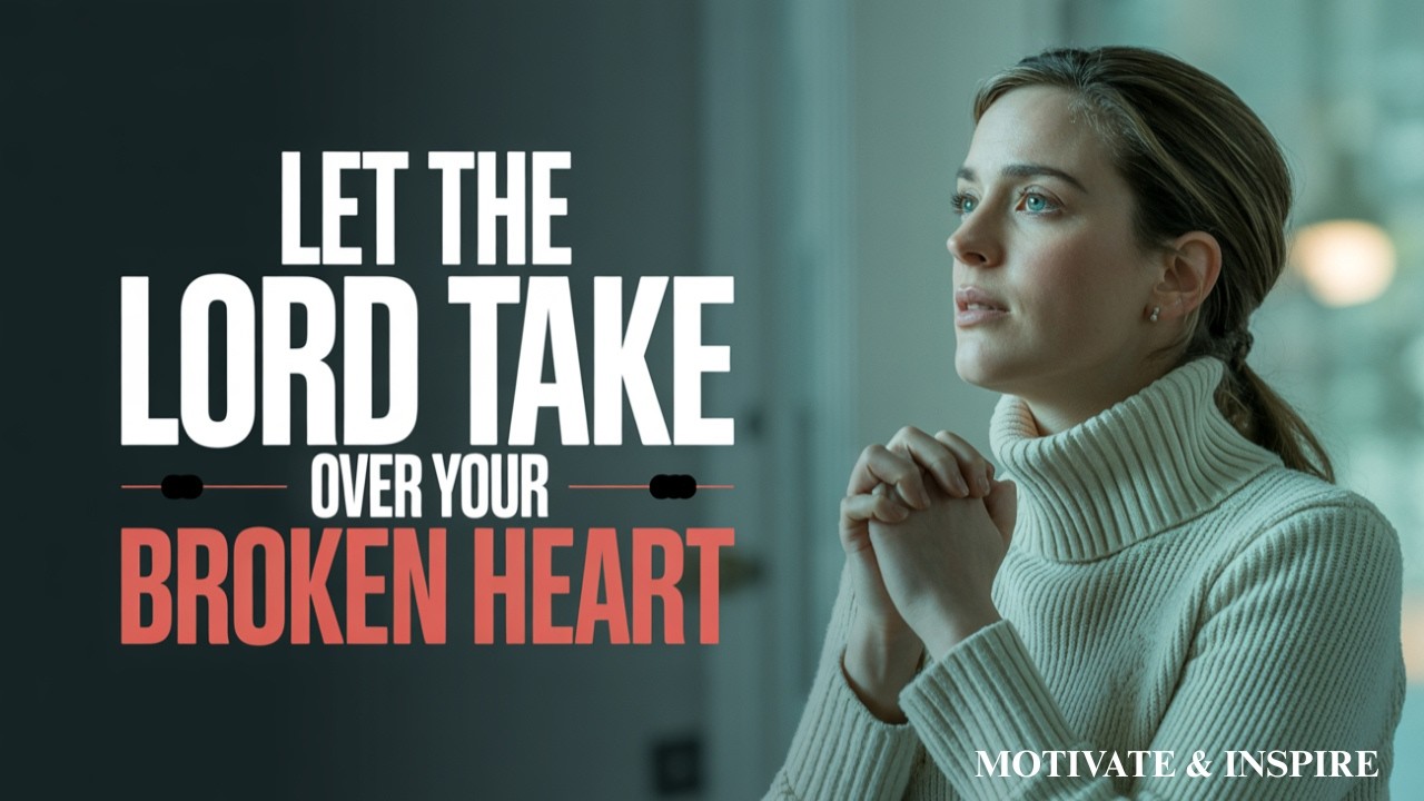 LET THE LORD TAKE OVER YOUR BROKEN HEART | CHRISTIAN MOTIVATION FOR HEALING AND RESTORATION