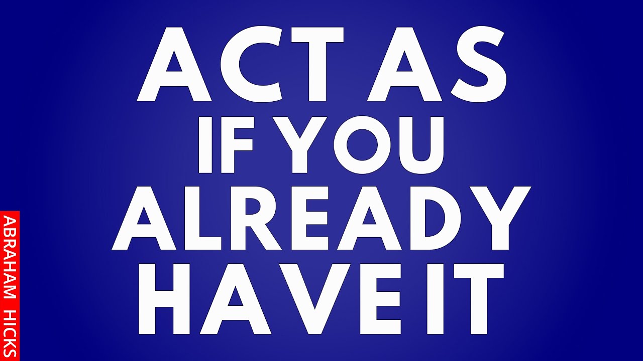 Act As If You Already Have It And Watch The Magic Happens ~Abraham Hicks