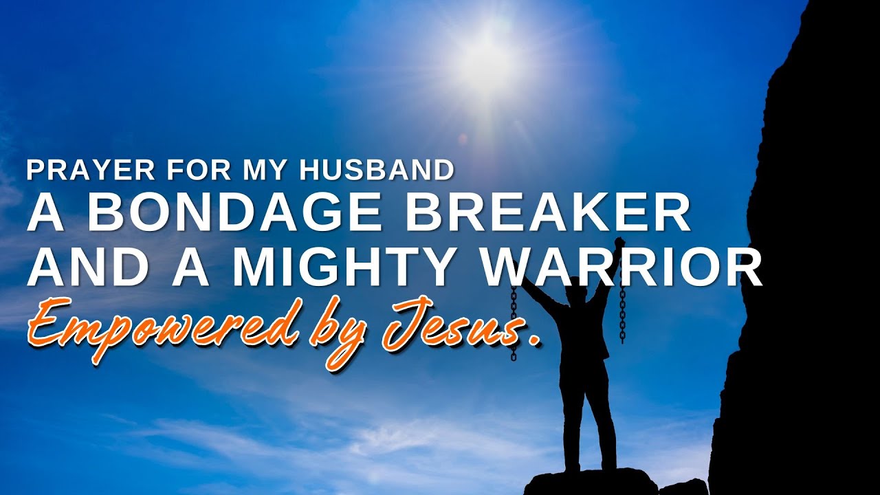 Prayer for my Husband a Bondage Breaker and a Mighty Warrior Empowered by Jesus.