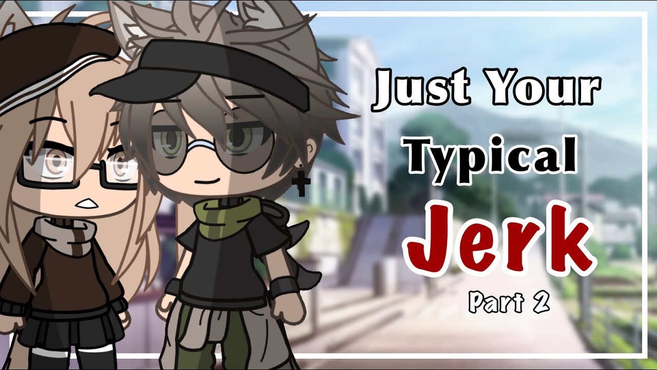 Just Your Typical Jerk (Part 2) //Gacha Life