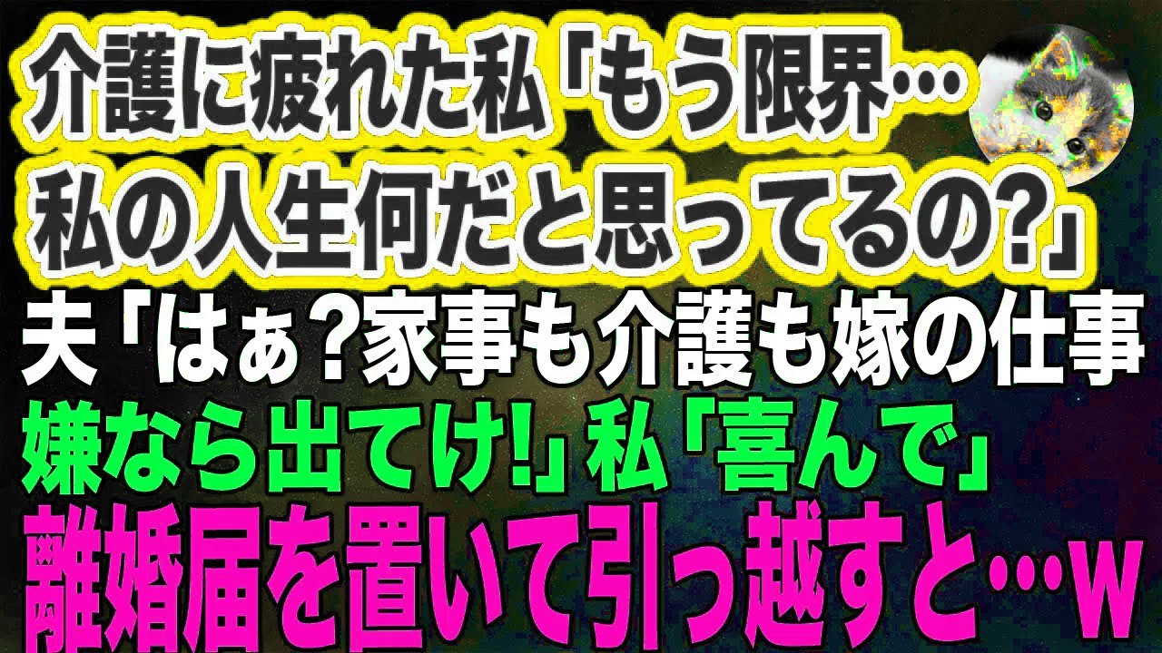 介護に疲れた私「もう限界…私の人生何だと思ってるの？」夫「はぁ？家事も介護も嫁の仕事！嫌なら出てけ！」私「喜んで！」離婚届を置いて引っ越すと…ｗ【スカッとする話】