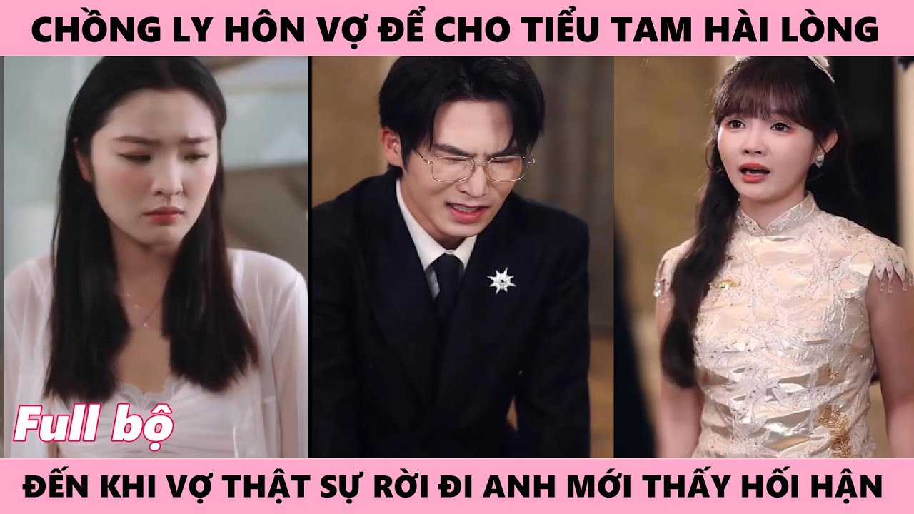 Anh Hối Tiếc Vì Ly Hôn Với Vợ Để Tiểu Tam Hài Lòng Khi Vợ Thực Sự Rời Đi Mới Tiếc Tổng Tài Hết Duyên