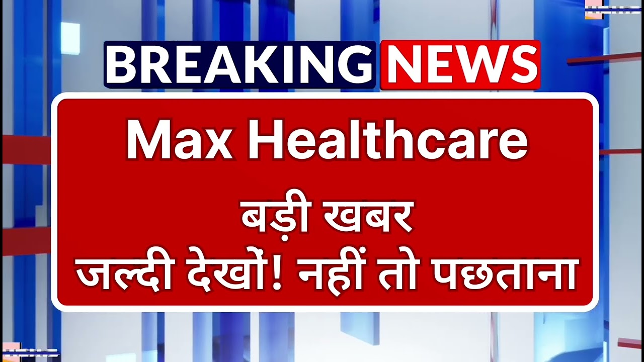 Max Healthcare Stock Latest News ⚫ Max Healthcare Stock News Today ⚫ Stock Market