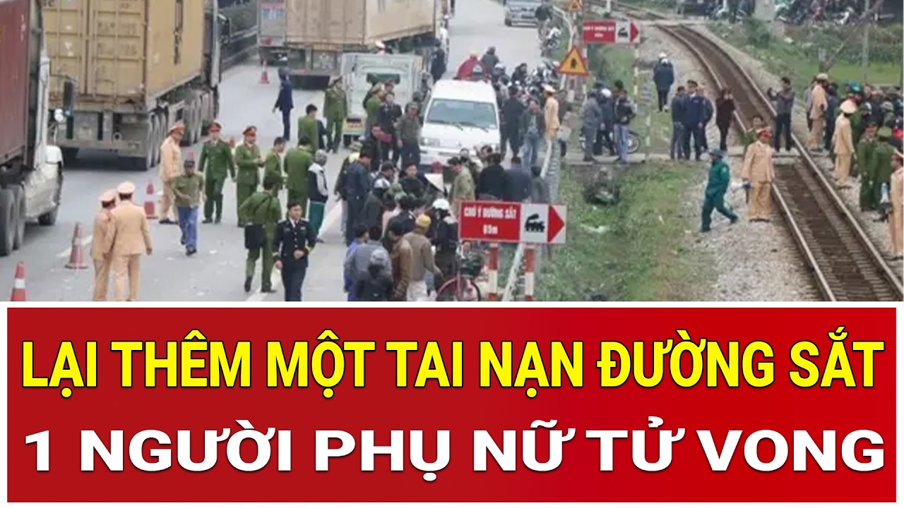 Lại thêm một thảm kịch đường sắt kinh hoàng, 1 người phụ nữ tử vong, người thân tiết lộ điều “bí ẩn”