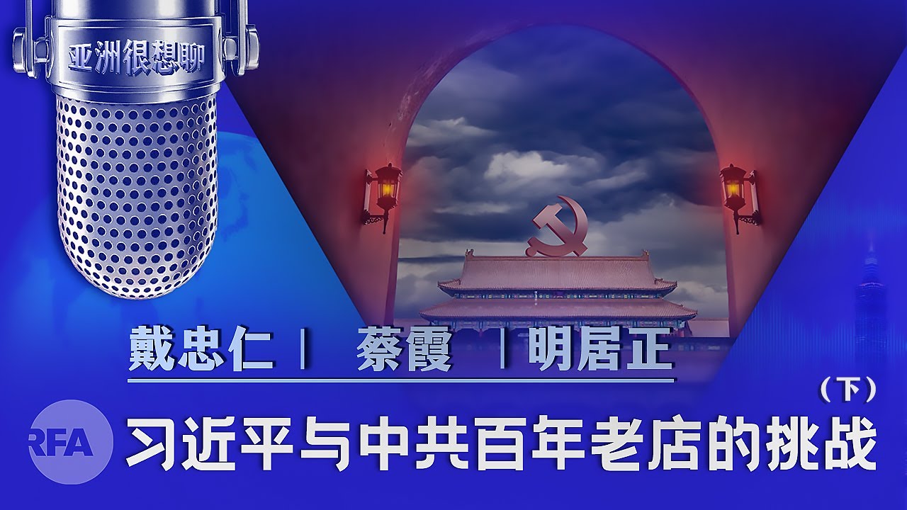 习近平与中共百年老店的挑战（下）戴忠仁/蔡霞/明居正|亚洲很想聊
