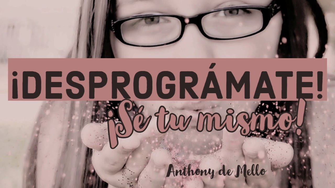¡DESPROGRÁMATE! ¡Sé tú mismo! - Anthony de Mello