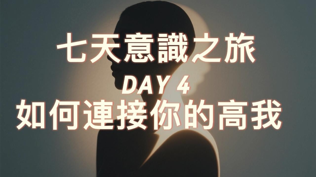 Day 4｜如何連接你的高我 ｜七天意識之旅 ｜在你之內，住著一個比小我更遼闊的存在，你想認識他嗎？