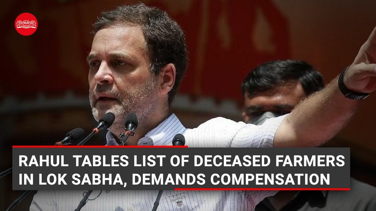 Rahul Gandhi tables list of deceased farmers in Lok Sabha, demands compensation