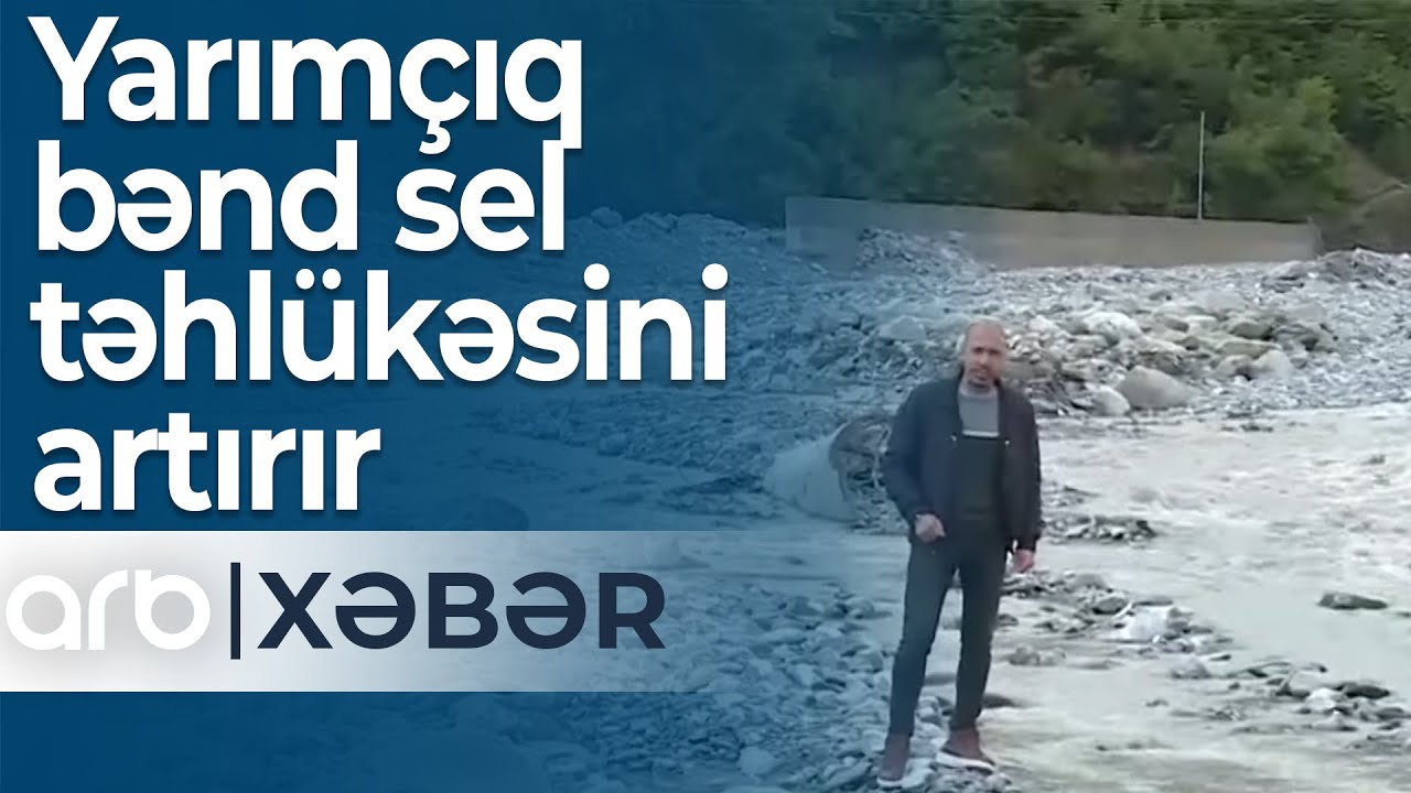 Şəkinin Küngüt kəndinin sakinləri qorxu içində:Yarımçıq bənd sel təhlükəsini artırır – ARB Xəbər