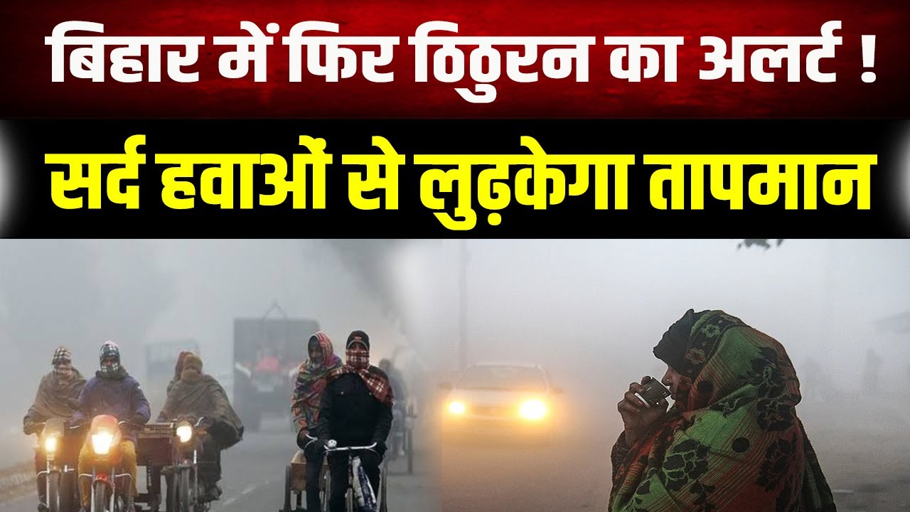 सर्द हवाओं से ठिठुरेगा Bihar, मौसम विभाग ने जारी किया अलर्ट