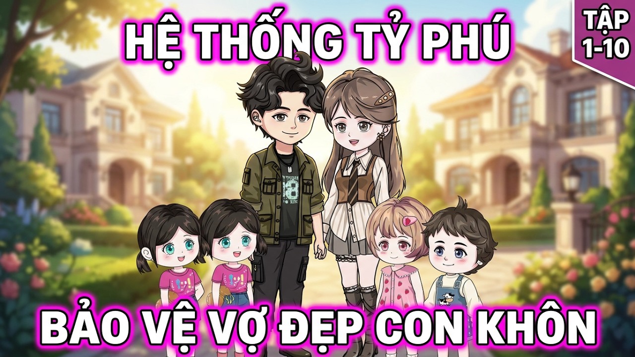 Hệ Thống Tỷ Phú Bảo Vệ Vợ Đẹp Con Khôn | Tập 1~10 | Tổ Ấm Nhỏ