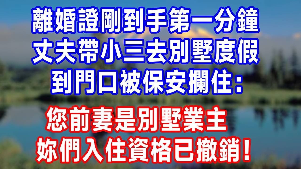 離婚證剛到手第一分鐘，丈夫帶小三去別墅度假，到門口被保安攔住：您前妻是別墅業主，妳們入住資格已撤銷！#生活經驗 #人生感悟 #故事分享