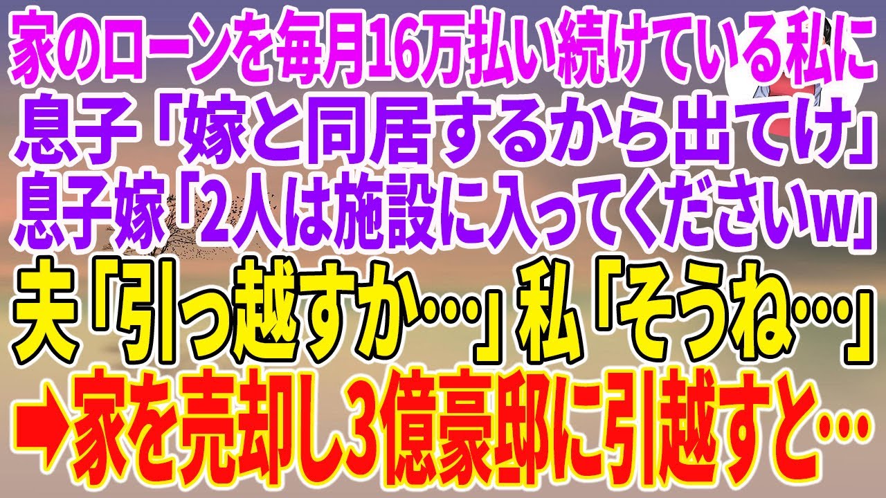 【スカッとする話】家のローンを毎月16万払い続けている私に息子「嫁と同居するから出てけ」 息子嫁「2人は施設に入ってくださいw」夫「引っ越すか…」私「そうね…」→家を売却し3億豪邸に引越すと…【朗読】