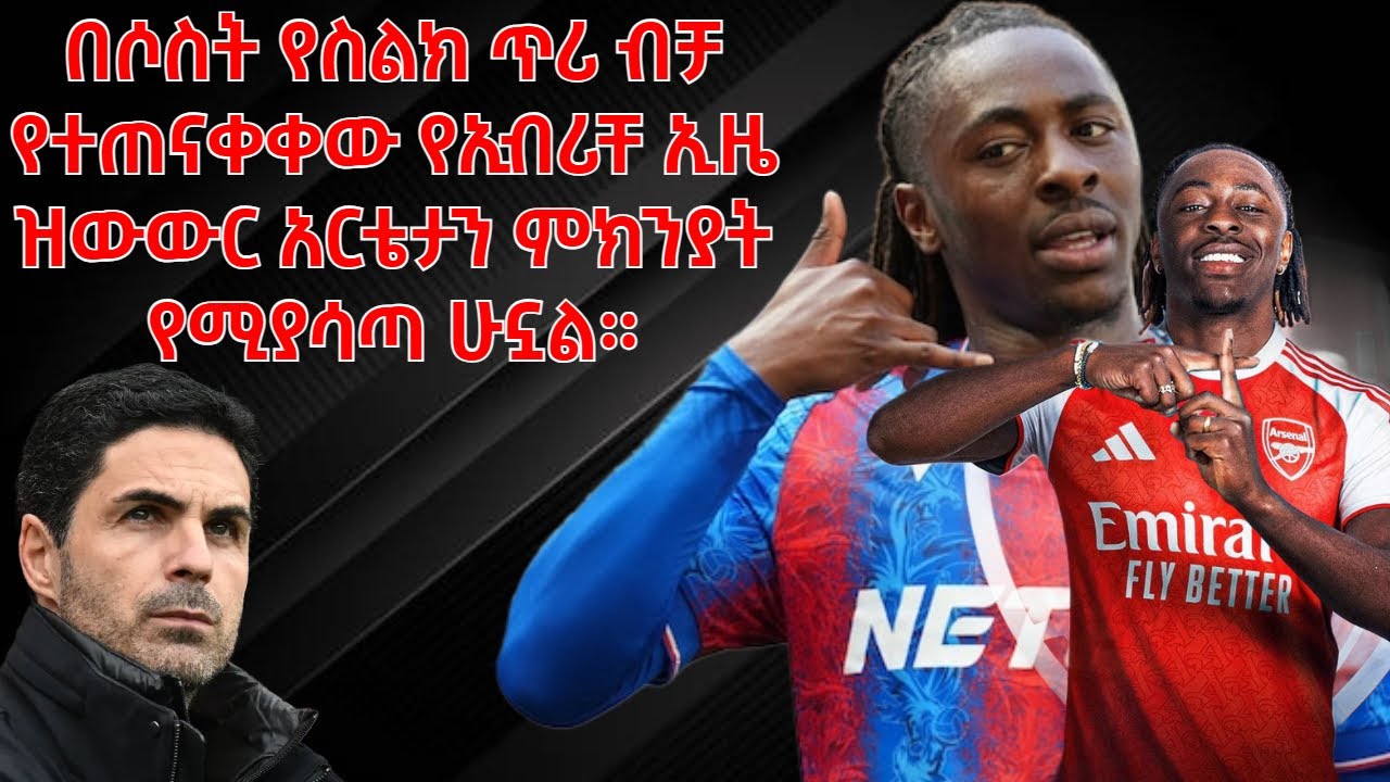 በሶስት የስልክ ጥሪ ብቻ የተጠናቀቀው የኢብሪቸ ኢዜ ዝውውር አርቴታን ምክንያት የሚያሳጣ ሁኗል።