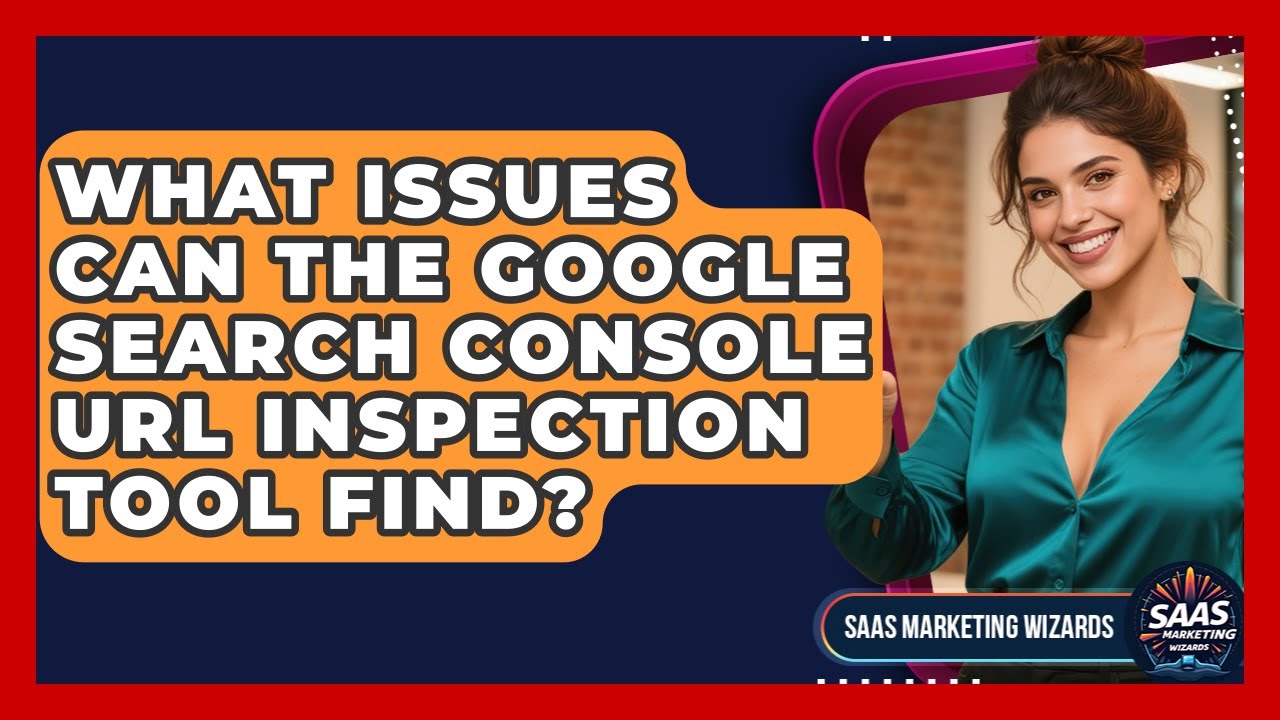 What Issues Can The Google Search Console URL Inspection Tool Find? - Saas Marketing Wizards