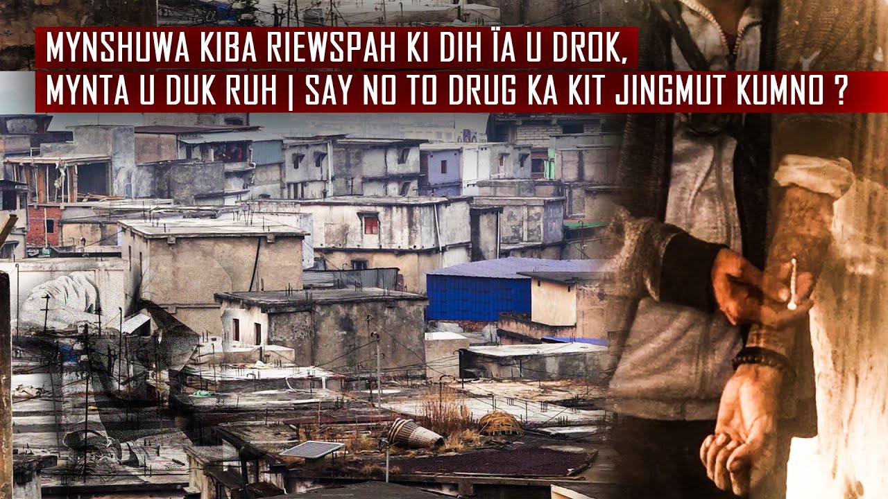 Mynshuwa kiba riewspah ki dih ïa u drok, mynta u duk ruh | Say No To Drug ka kit jingmut kumno ?