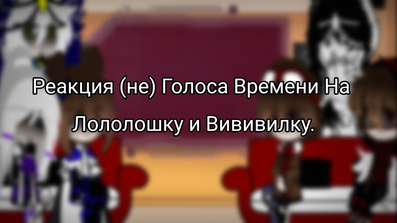 |Реакция (не) Голос Времени На Лололошку и Вививилку. {Ау}