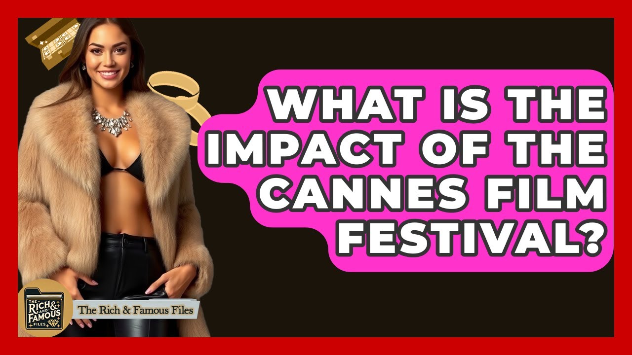 What Is The Impact Of The Cannes Film Festival? - The Rich And Famous Files