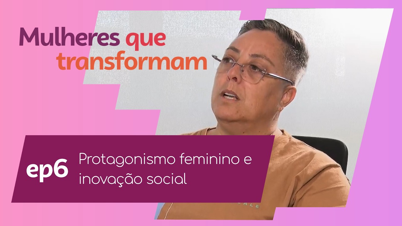 Protagonismo feminino e inovação social - EP. 6º | Mulheres que Transformam - SEBRAE