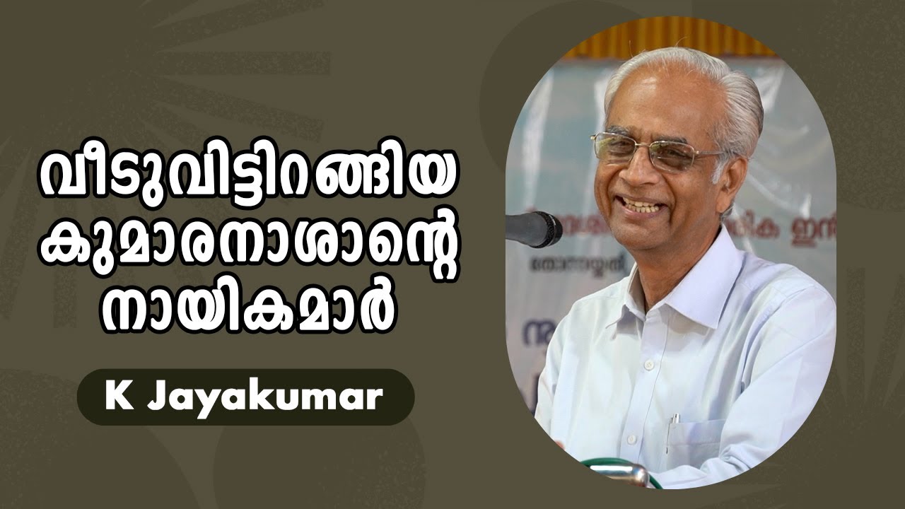 വീടുവിട്ടിറങ്ങിയ കുമാരനാശാന്റെ നായികമാർ : K Jayakumar IAS
