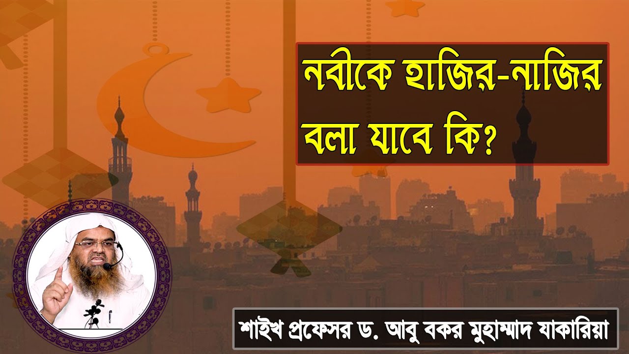 প্রশ্ন : নবীকে হাজির-নাজির বলা যাবে কি? শাইখ প্রফেসর ড. আবু বকর মুহাম্মাদ যাকারিয়া