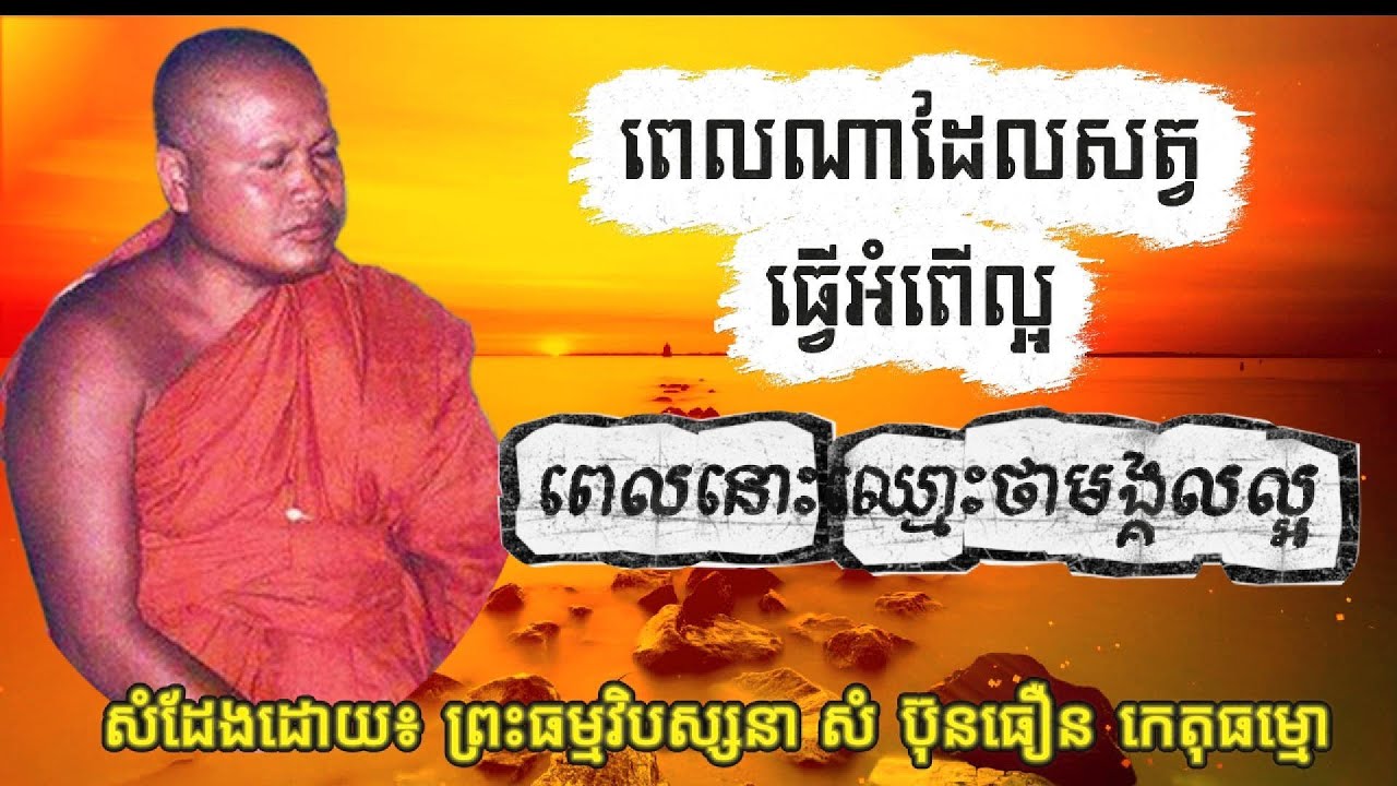 ពេលណាដែលសត្វធ្វើអំពើល្អ ពេលនោះឈ្មោះថាមង្គលល្អ ព្រះធម្មវិបស្សនា សំ ប៊ុនធឿន កេតុធម្មោ