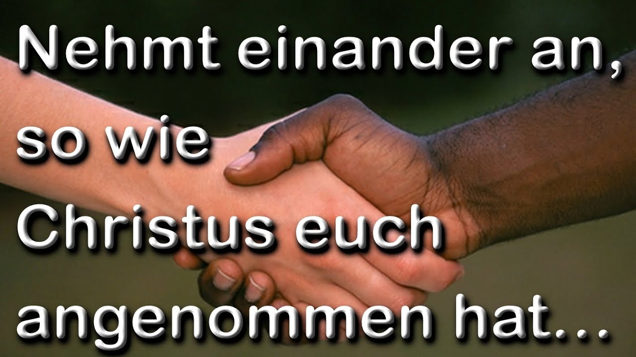 Nehmt einander an, so wie Christus euch angenommen hat...