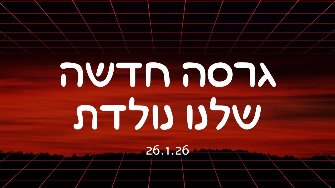 גרסה חדשה שלנו נולדת 26.1.26