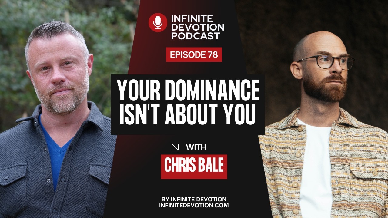 Your Dominance Isn’t About You - with Chris Bale - Infinite Devotion Podcast Episode 78