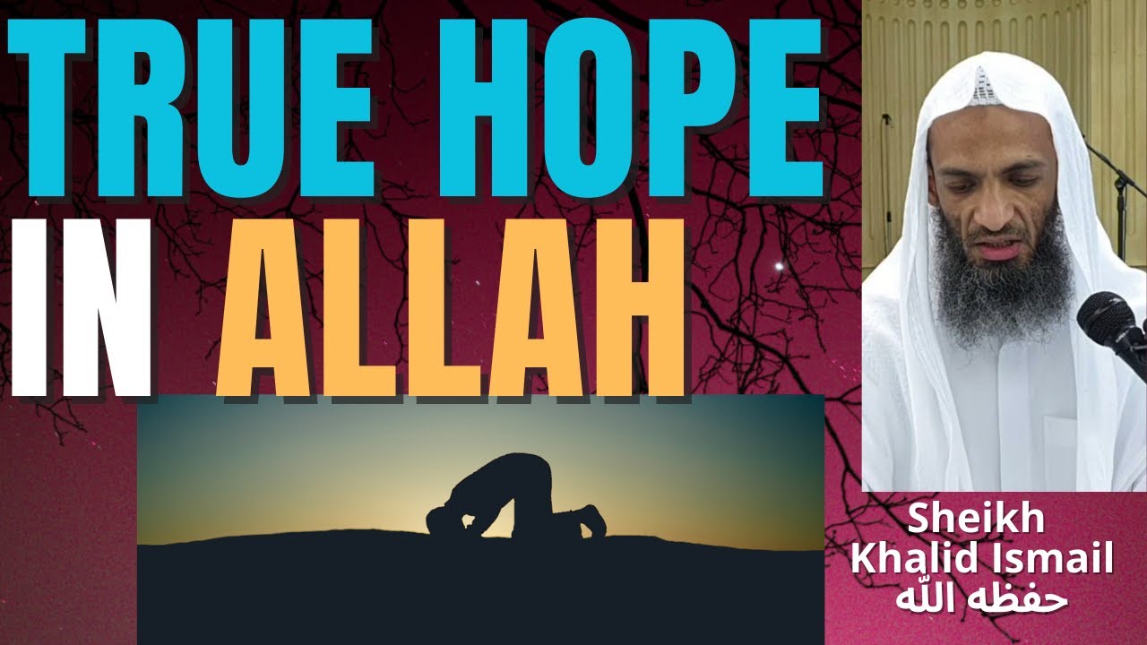 TRUE HOPE in ALLAH تعالى - Sheikh Khalid Ismail حفظه الله