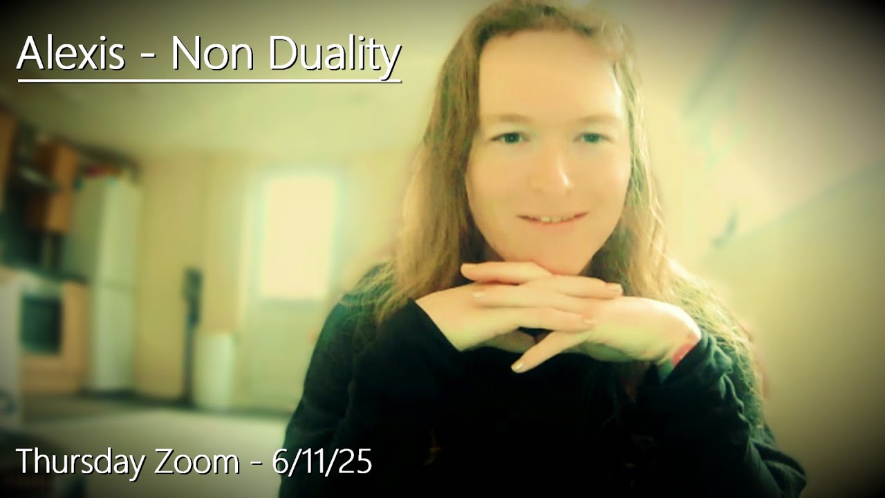 Alexis - Non Duality - Thursday Zoom - 6/11/25