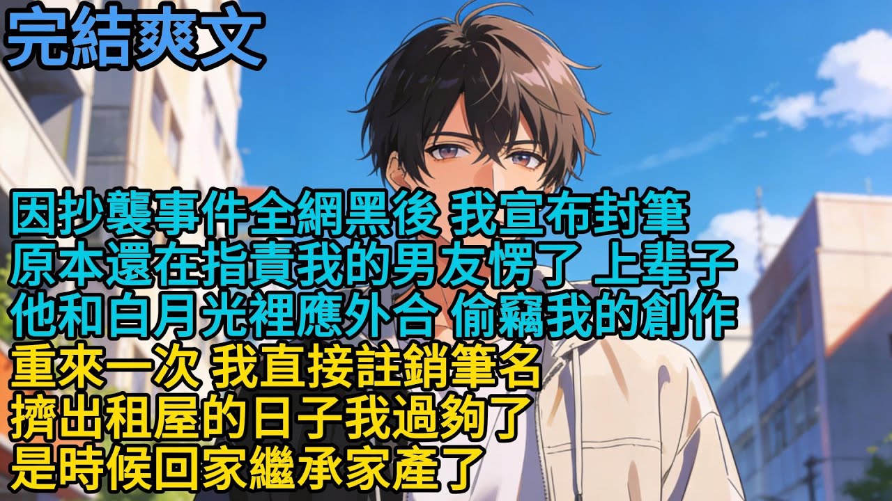 因抄襲事件全網黑後，我宣布封筆。原本還在指責我的男友愣了。上辈子他和白月光裡應外合，偷竊我的創作。重來一次，我直接註銷筆名。擠出租屋的日子我過夠了，是時候回家繼承家產了#重生 #爽文 #小说 #完結文