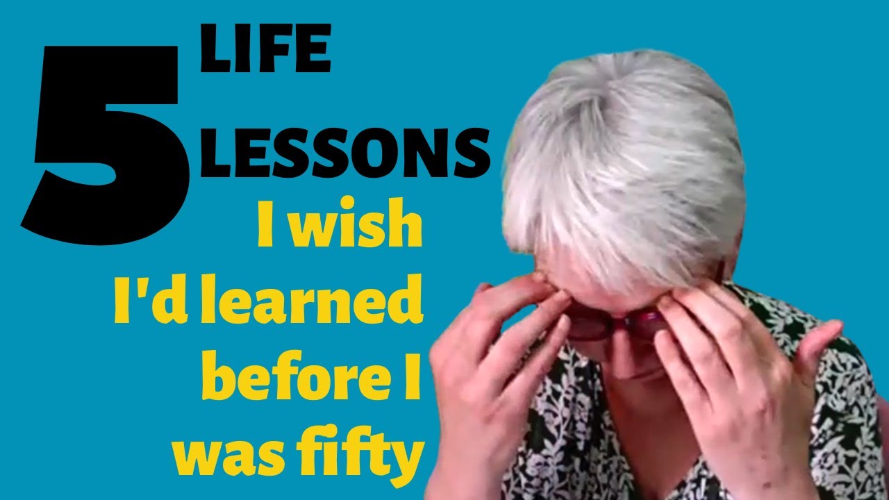 5 LIFE LESSONS I wish I'd learned before I was FIFTY