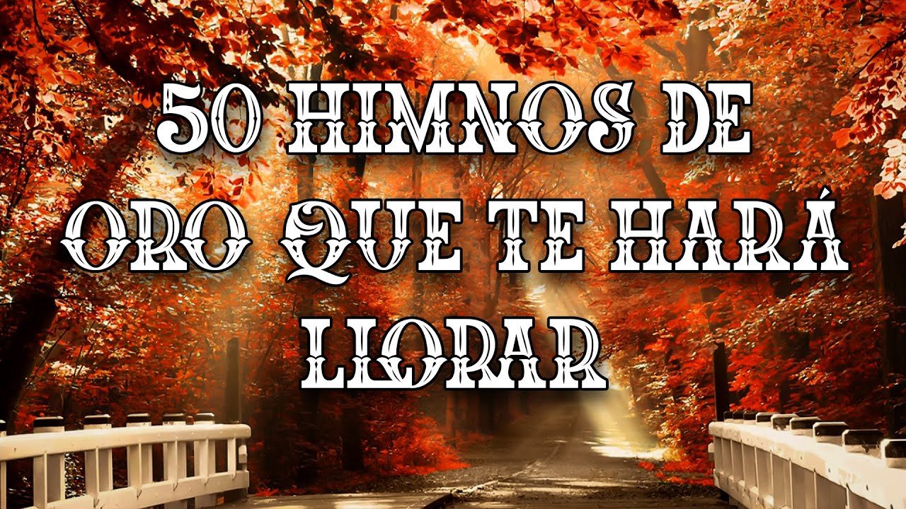 50 Himnos De Oro Que Te Har&aacute; Llorar - Himnos Para Sentir La Presencia De Dios