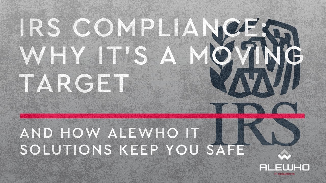 IRS Compliance: Why It&rsquo;s a Moving Target and How Alewho IT Solutions Keeps You Safe