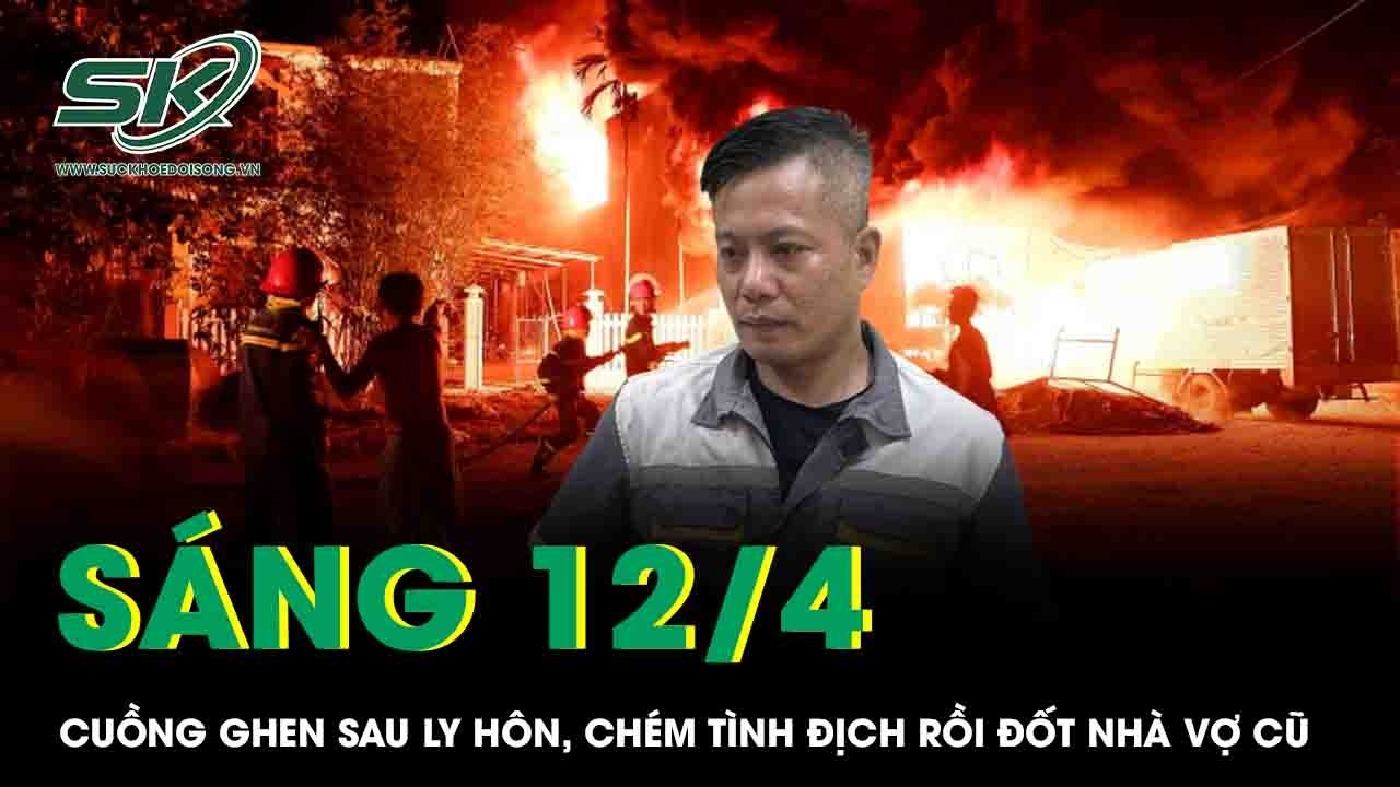 S&aacute;ng 12/4: Cuồng ghen sau ly h&ocirc;n, g&atilde; đ&agrave;n &ocirc;ng v&aacute;c dao ch&eacute;m gục t&igrave;nh địch rồi ph&oacute;ng hỏa đốt nh&agrave; vợ cũ