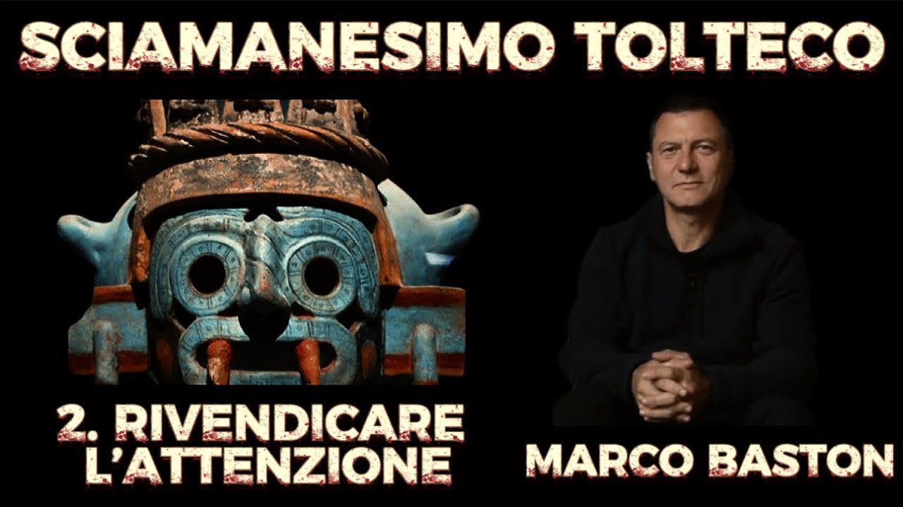 SCIAMANESIMO TOLTECO - 2. RIVENDICARE L&rsquo;ATTENZIONE | con MARCO BASTON